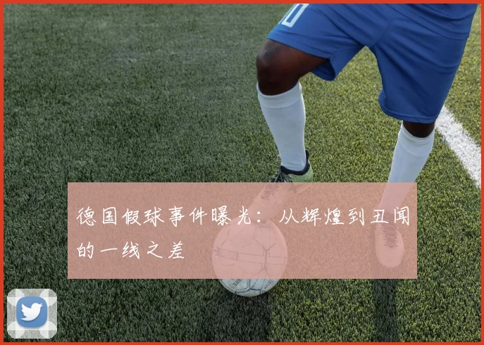 德国假球事件曝光：从辉煌到丑闻的一线之差