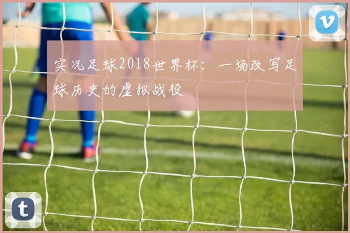 实况足球2018世界杯：一场改写足球历史的虚拟战役